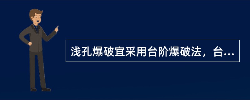 浅孔爆破宜采用台阶爆破法，台阶高度不宜超过5m，在台阶形成之前进行爆破时应加大警戒范围。下列关于浅孔爆破的要求中，说法错误的是（）。