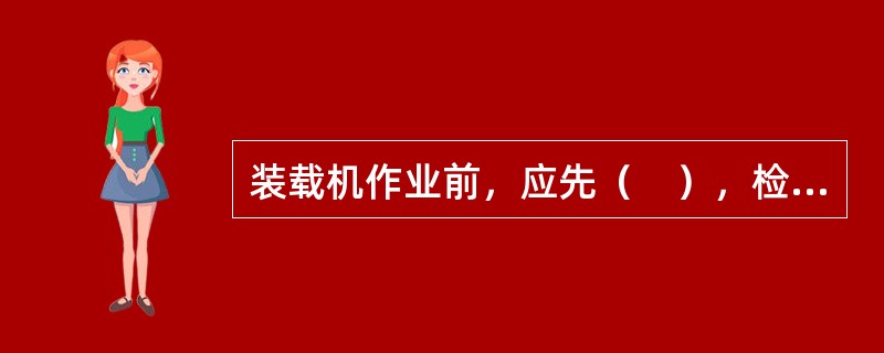 装载机作业前，应先（　），检查各部是否完好，确认一切正常后，再开始装载作业。