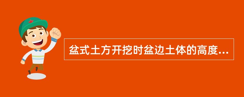 盆式土方开挖时盆边土体的高度不宜大于6m，盆边上口宽度不宜小于8m。盆边土体的高度大于规定值时，应采用二级放坡形式，坡间放坡平台宽度不应小于3m。应采用二级放坡形式的盆边土体高度大于（）。