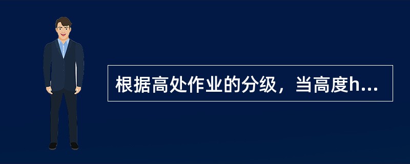 根据高处作业的分级，当高度h为15m以上至30m时，称为（　）。