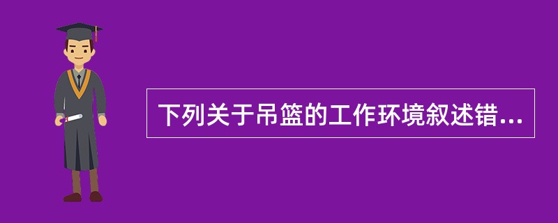 下列关于吊篮的工作环境叙述错误的是（）。