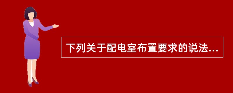 下列关于配电室布置要求的说法中，正确的是（　）。