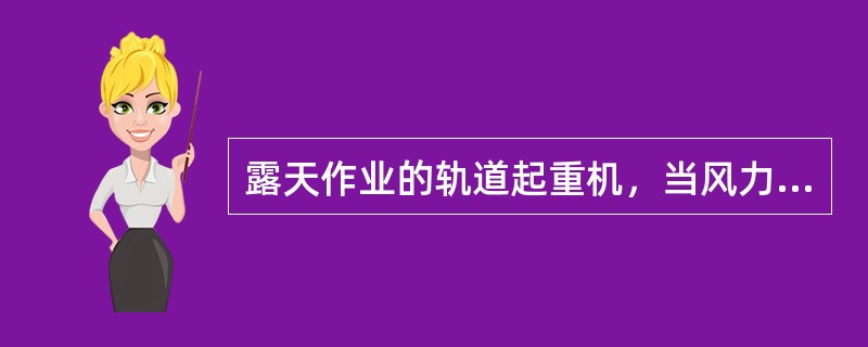 露天作业的轨道起重机，当风力大于()时，应停止作业。