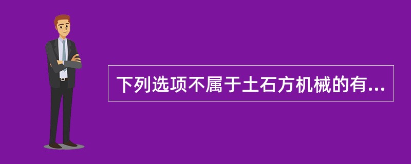下列选项不属于土石方机械的有（　）。