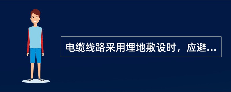 电缆线路采用埋地敷设时，应避免机械损伤和介质腐蚀，下列不符合电缆线路埋地敷设规定的是（）。