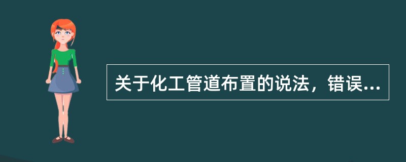 关于化工管道布置的说法，错误的是（　）。