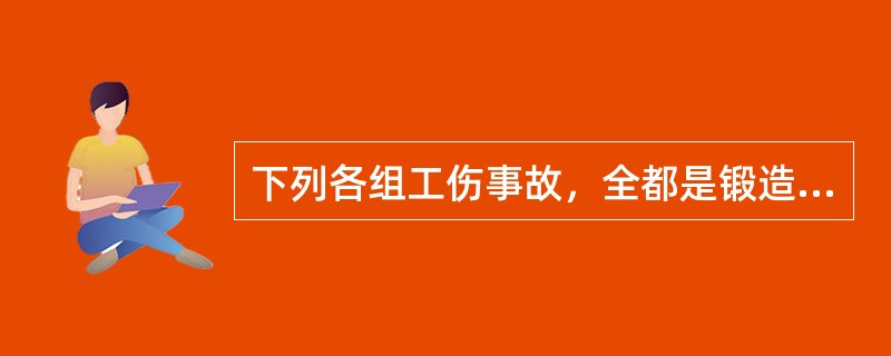 下列各组工伤事故，全都是锻造生产容易发生的工伤事故的是()。