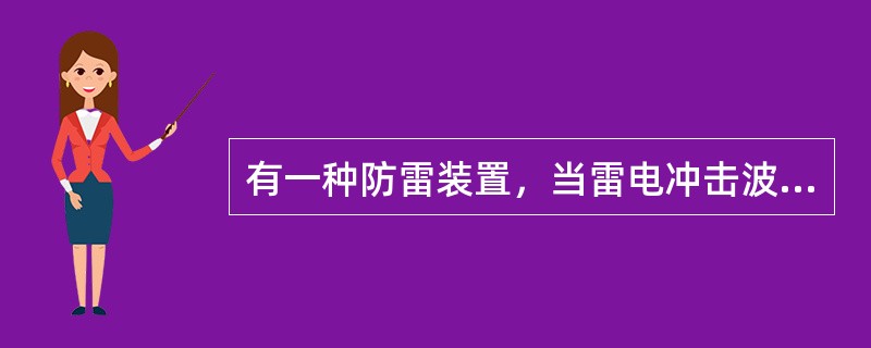 有一种防雷装置，当雷电冲击波到来时，该装置被击穿，将雷电流引入大地，而在雷电冲击波过去后，该装置自动恢复绝缘状态，这种装置是（　　）。