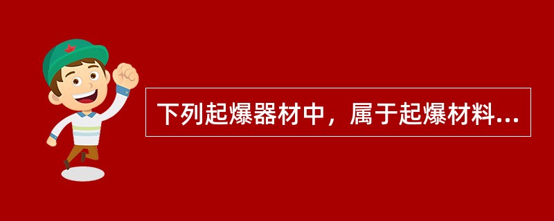 下列起爆器材中，属于起爆材料的是（  ）。