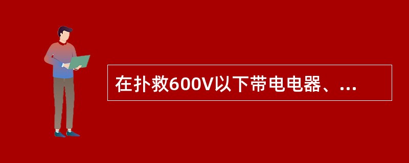 在扑救600V以下带电电器、贵重设备、图书档案、精密仪器仪表的初起火灾时，适宜采用（　）。