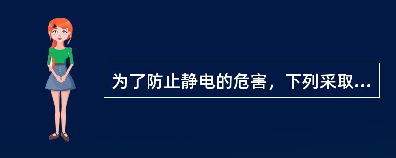 为了防止静电的危害，下列采取的措施可行的是（）。