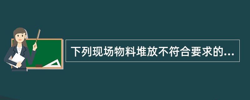 下列现场物料堆放不符合要求的是（）。