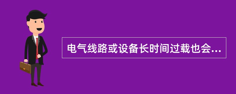 电气线路或设备长时间过载也会导致温度异常上升，形成引燃源。过载的原因不包括（）。