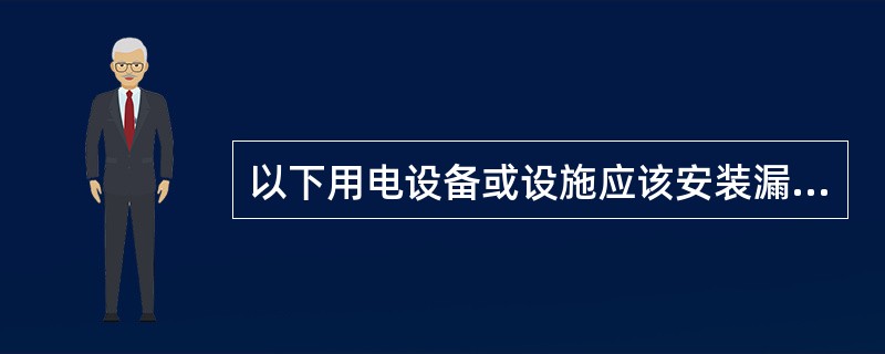 以下用电设备或设施应该安装漏电保护装置的是()。