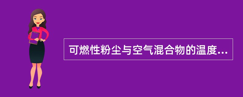 可燃性粉尘与空气混合物的温度降低，其爆炸危险性（）。