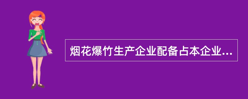 烟花爆竹生产企业配备占本企业从业人员总数（　）%以上且至少有（　）名专职安全生产管理人员。