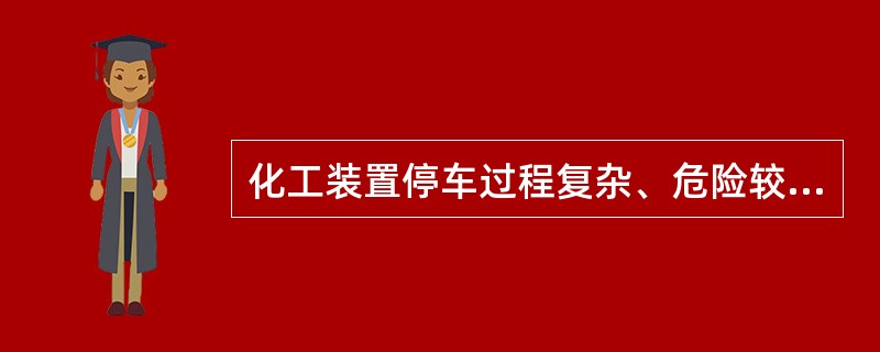 化工装置停车过程复杂、危险较大应认真制定停车方案并严格执行。下列关于停车过程注意事项的说法中，正确的是（）。
