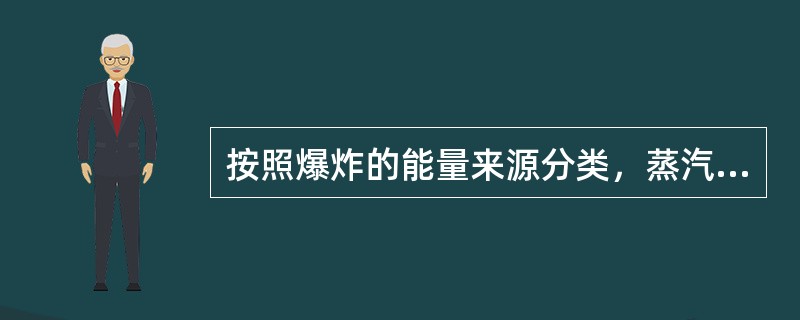 按照爆炸的能量来源分类，蒸汽锅炉爆炸属于（　）。