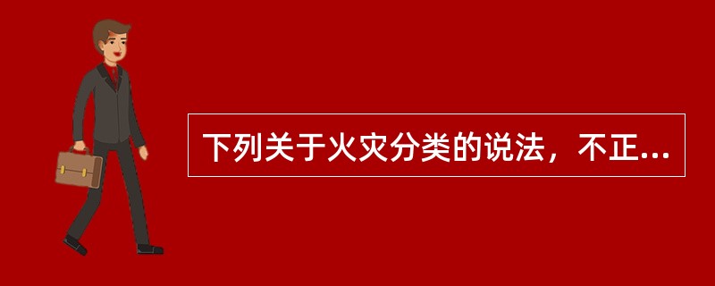 下列关于火灾分类的说法，不正确的是（　）。