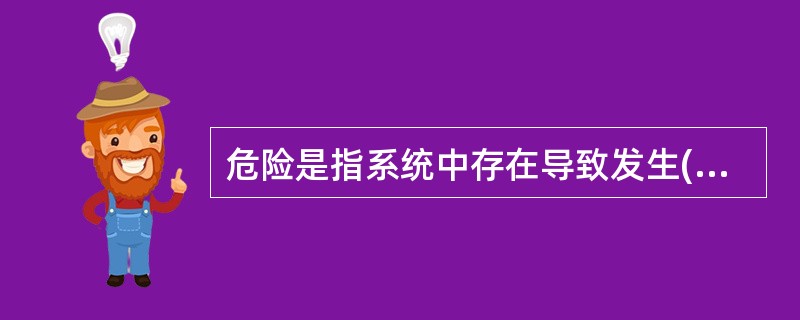 危险是指系统中存在导致发生()的可能性超过了人们的承受程度。