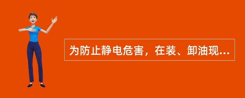 为防止静电危害，在装、卸油现场，应将所有正常时不带电的导体连通成整体并接地。下列装油操作步骤，正确的是（）。