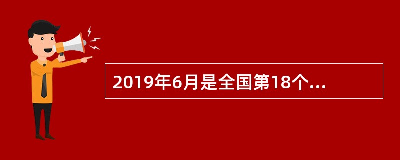 2019年6月是全国第18个“安全生产月”，国务院安委会办公室将以危险化学品安全为重点，以（　）为主题，开展全国“安全生产月”和“安全生产万里行”活动。