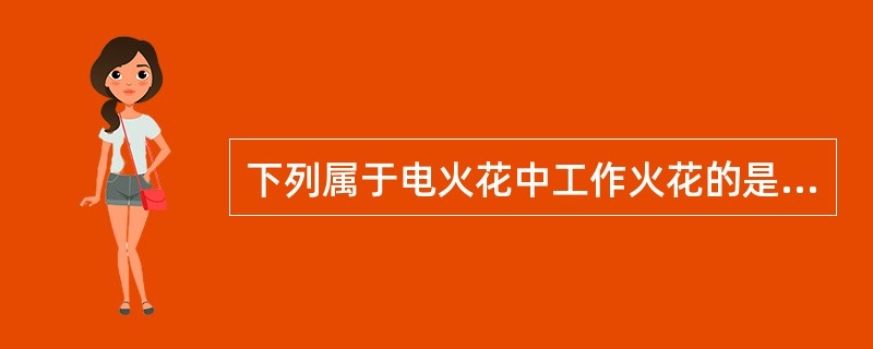 下列属于电火花中工作火花的是（　）。