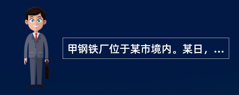 甲钢铁厂位于某市境内。某日，钢铁厂发生钢水包倾倒事故，造成15人死亡。有关部门迅速成立事故调查组进行调查，并形成了事故调查报告。负责批复事故调查报告的行政部门是（　）。