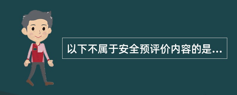 以下不属于安全预评价内容的是（）。
