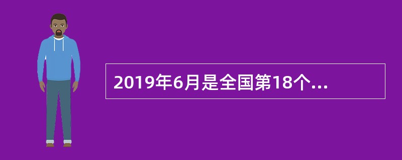 2019年6月是全国第18个“安全生产月”，国务院安委会办公室将以危险化学品安全为重点，以（）为主题开展进行。