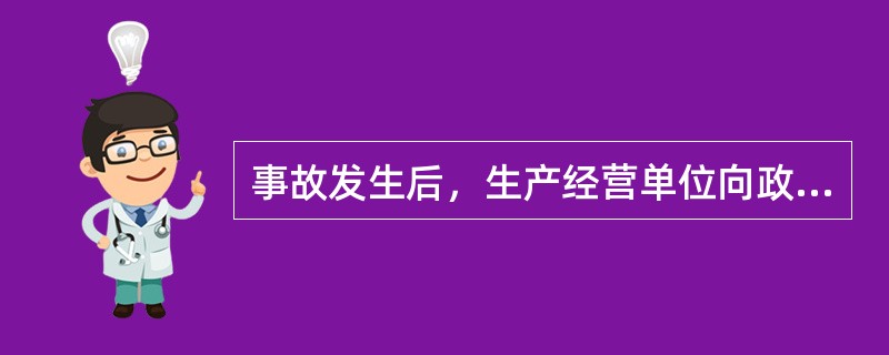 事故发生后，生产经营单位向政府部门报告的内容应包括：事故发生单位的概况，事故发生的时间.地点以及事故现场情况，事故的简要经过，事故已造成或者可能造成的伤亡人数.（　　）和其他应当报告的情况。