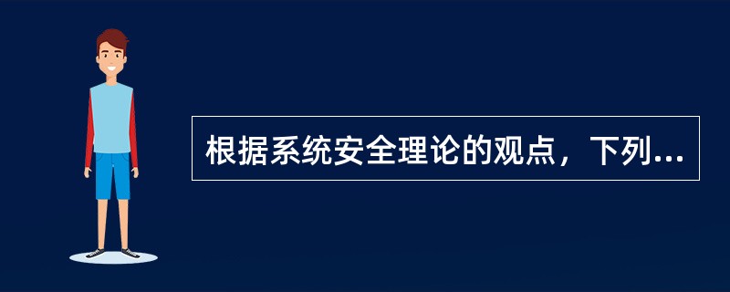 根据系统安全理论的观点，下列关于安全与危险的描述中，错误的是（　　）。