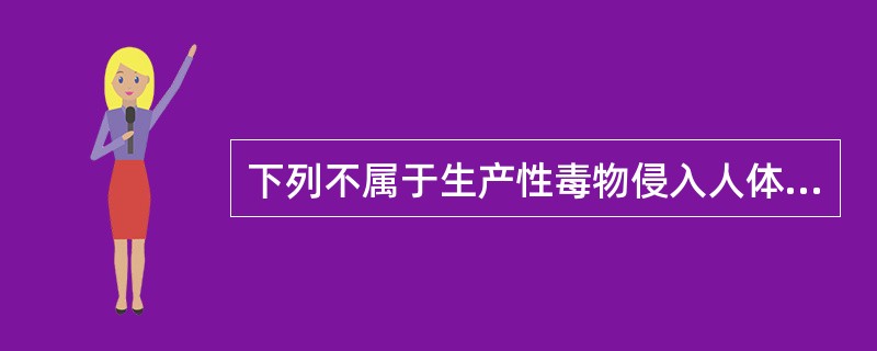 下列不属于生产性毒物侵入人体途径的是()。