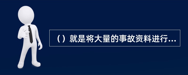 （）就是将大量的事故资料进行总结分类，形成书面分析材料或填入统计表或绘制统计图使大量的零星资料系统化、条理化、科学化。