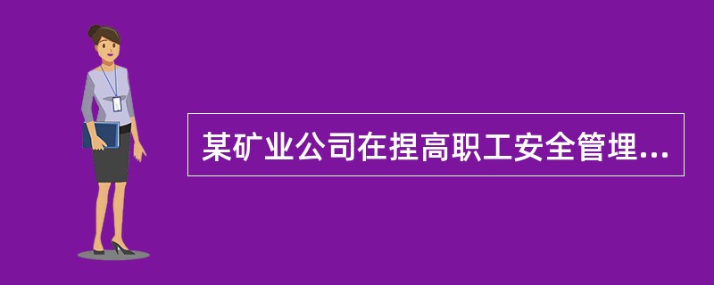 某矿业公司在捏高职工安全管埋素质的安全营短后训过程中，提出“我公司虽一直处于安全生产状态，但是要时刻注意预防事故的发生，因为没有任何一种事物是绝对支全的，任何事物中都伏苍危险因素\"的观点