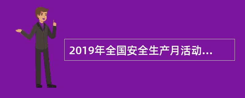 2019年全国安全生产月活动的主题是（）。