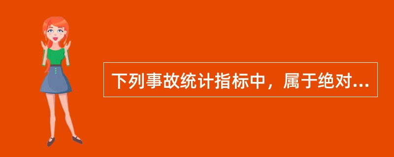 下列事故统计指标中，属于绝对指标的是（　）。