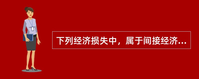 下列经济损失中，属于间接经济损失的是（　）。