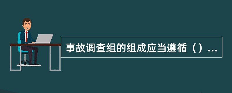 事故调查组的组成应当遵循（）的原则。