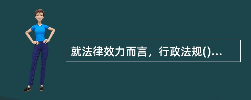 就法律效力而言，行政法规()宪法和法律，()地方政府安全生产规章。