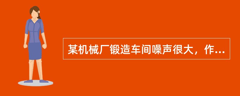 某机械厂锻造车间噪声很大，作业人员由于长时间接触高分贝噪声，导致听阈升高。为降低对作业人员的职业病危害，该厂应采取的工程措施有（　）。