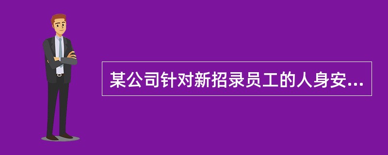 某公司针对新招录员工的人身安全保障，采取了下列措施，依据《安全生产法》的规定，错误的是（）。