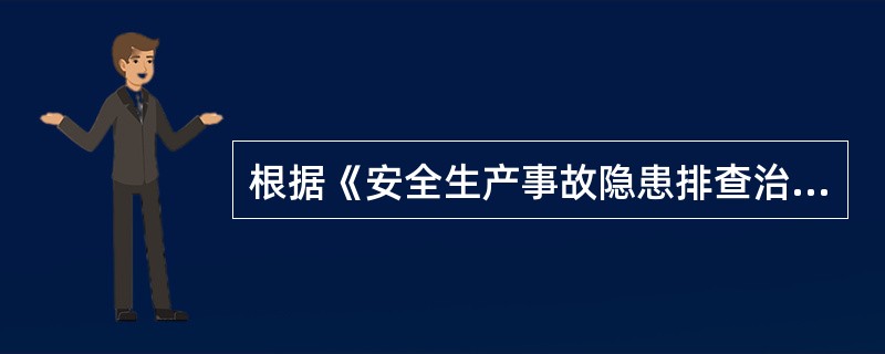 根据《安全生产事故隐患排查治理暂行规定》，关于事故隐患排查治理的说法正确的是（）