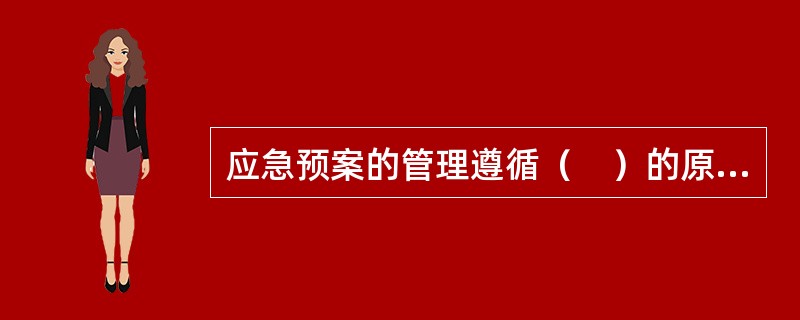 应急预案的管理遵循（　）的原则。