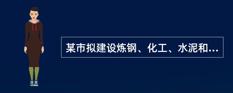 某市拟建设炼钢、化工、水泥和汽车制造4个重点建设项目。依据《建设项目安全设施“三同时”监督管理暂行办法》这些建设项目在初步设计阶段都必须编制安全设施设计专篇，其中（　）建设项目的安全设施设计须经安全生