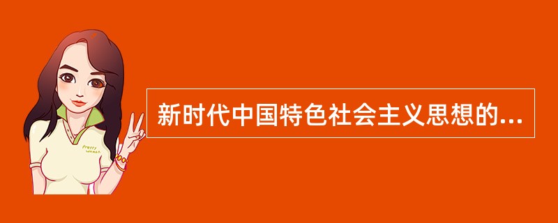 新时代中国特色社会主义思想的精神内涵主要体现八个明确：明确中国特色社会主义最本质的特征是（）。