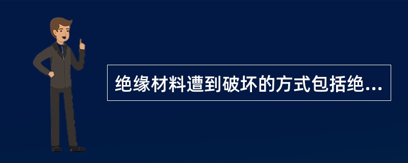 绝缘材料遭到破坏的方式包括绝缘（　）。