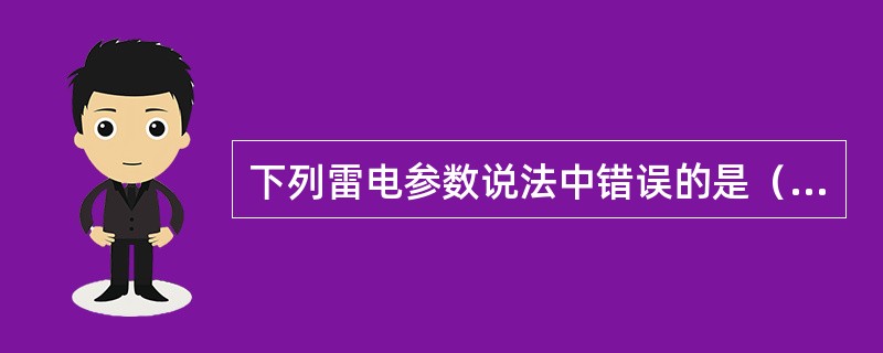 下列雷电参数说法中错误的是（　）。