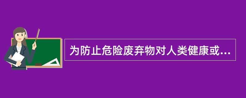 为防止危险废弃物对人类健康或者环境造成重大危害，需要对其进行元害化处理。下列废弃物处理方式中，不属于危险废弃物无害化处理方式的是（）。