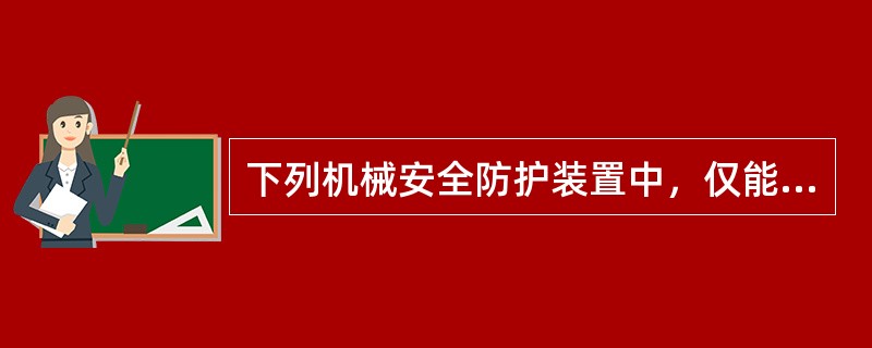 下列机械安全防护装置中，仅能对操作者提供保护的是（）。